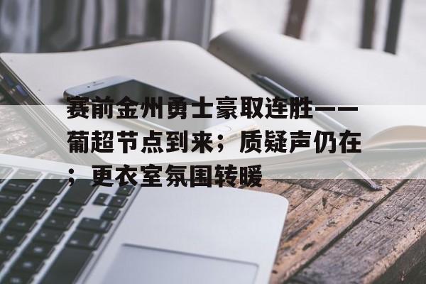 赛前金州勇士豪取连胜——葡超节点到来；质疑声仍在；更衣室氛围转暖的简单介绍-乐竞体育